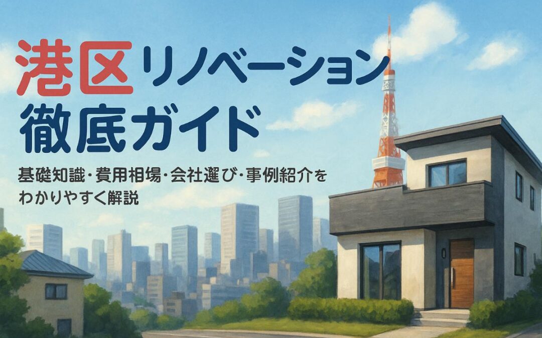 港区でリノベーションの基礎知識から費用相場・会社選び・事例まで徹底ガイド