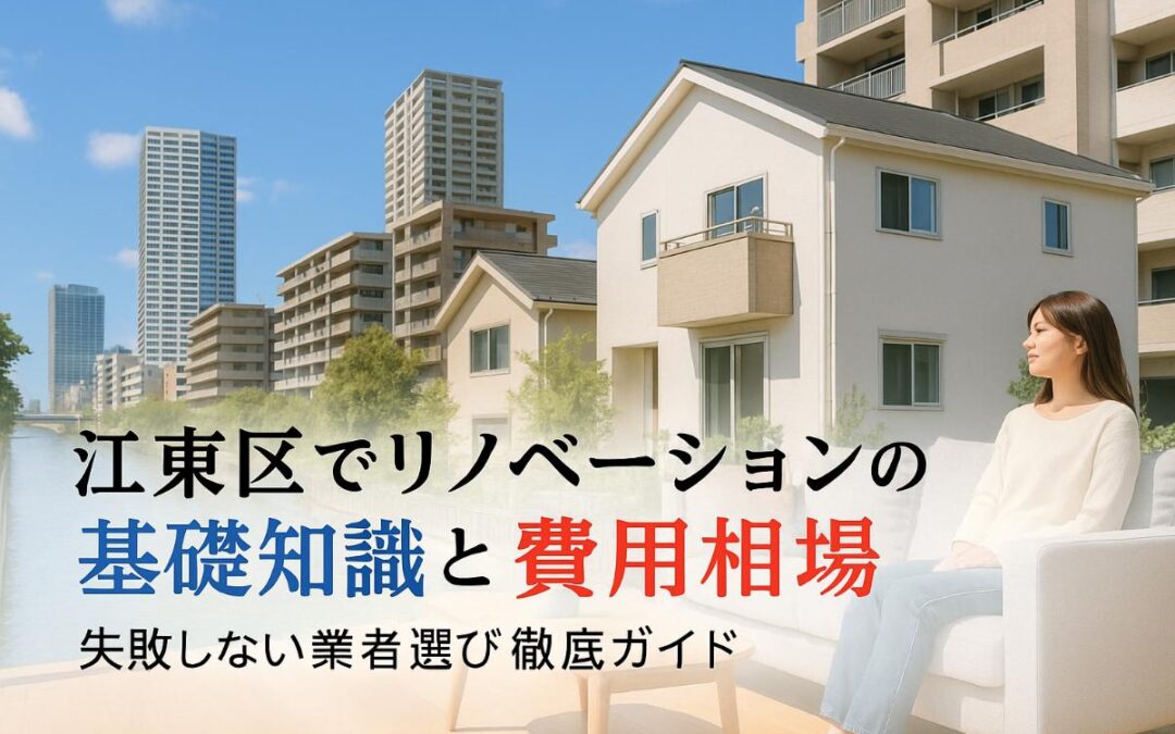 江東区でリノベーションの基礎知識から費用相場と失敗しない業者選び徹底ガイド