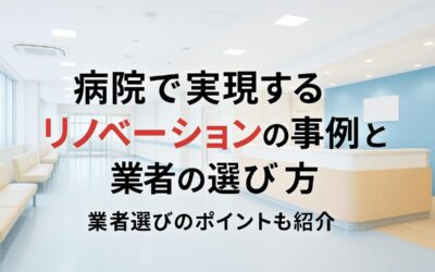 病院で実現するリノベーションの事例と業者の選び方を徹底解説