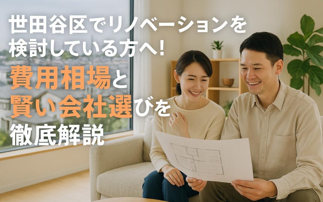 世田谷区でリノベーションを検討している方へ！費用相場と賢い会社選びを徹底解説