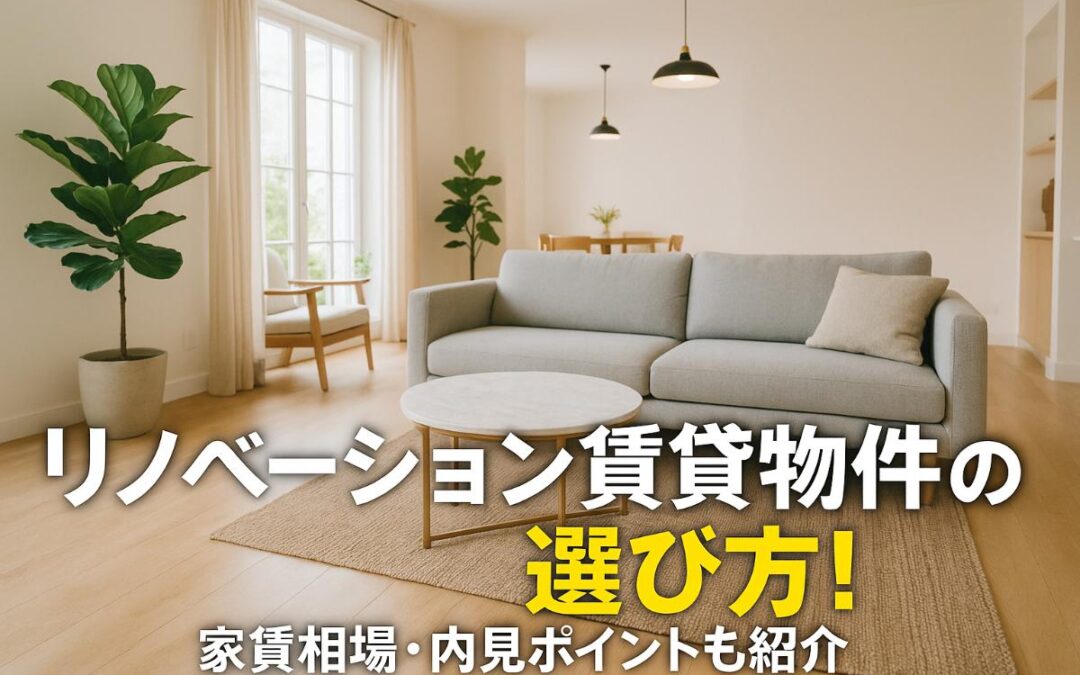リノベーション賃貸物件の選び方完全ガイド｜家賃相場・内見ポイントも紹介
