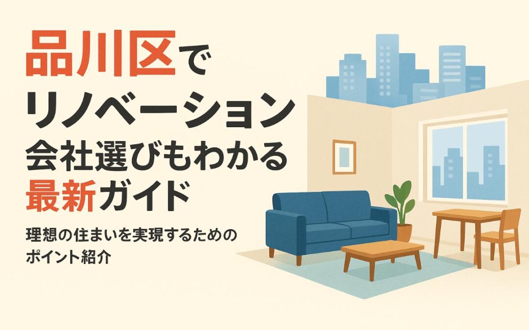 品川区でリノベーションの費用相場と成功事例を解説！会社選びもわかる最新ガイド