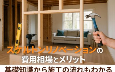 スケルトンリノベーションの費用相場とメリット徹底解説|基礎知識から施工の流れもわかる