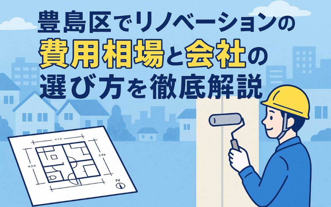 豊島区でリノベーションの費用相場と会社の選び方を徹底解説