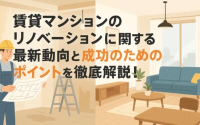 賃貸マンションのリノベーションに関する最新動向と成功のためのポイントを徹底解説!