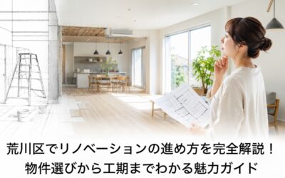 荒川区でリノベーションの進め方を完全解説！物件選びから工期までわかる魅力ガイド