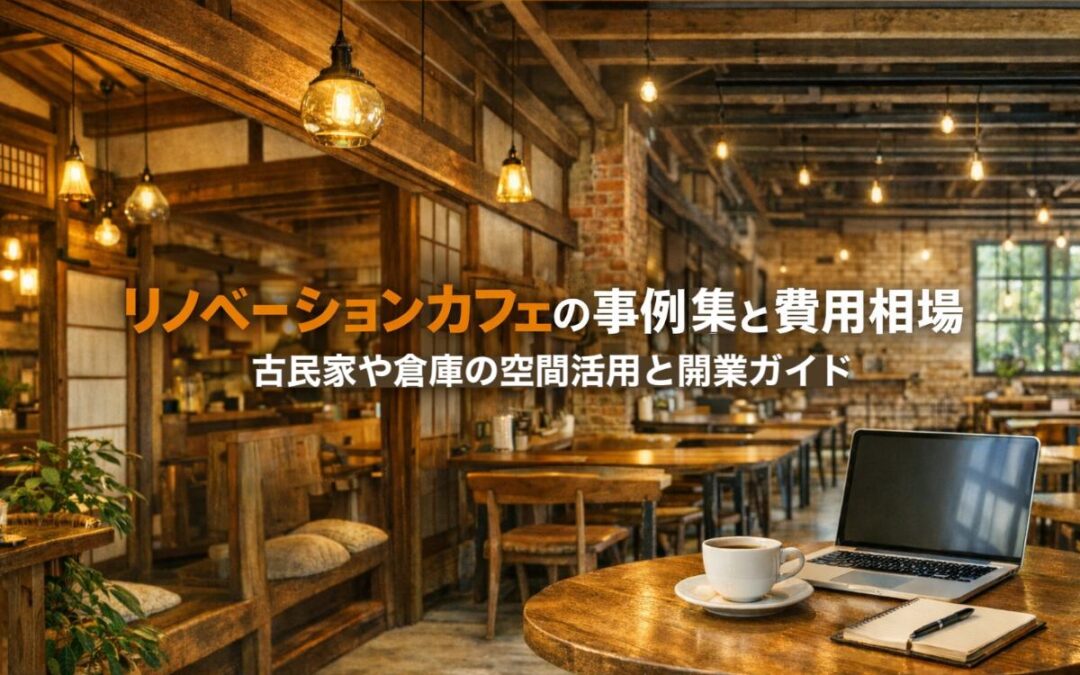 リノベーションカフェの事例集と費用相場｜古民家や倉庫の空間活用と開業ガイド