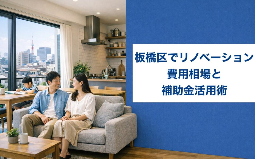 板橋区でリノベーション費用相場と補助金活用術｜人気エリア別おすすめ事例と会社選びポイント
