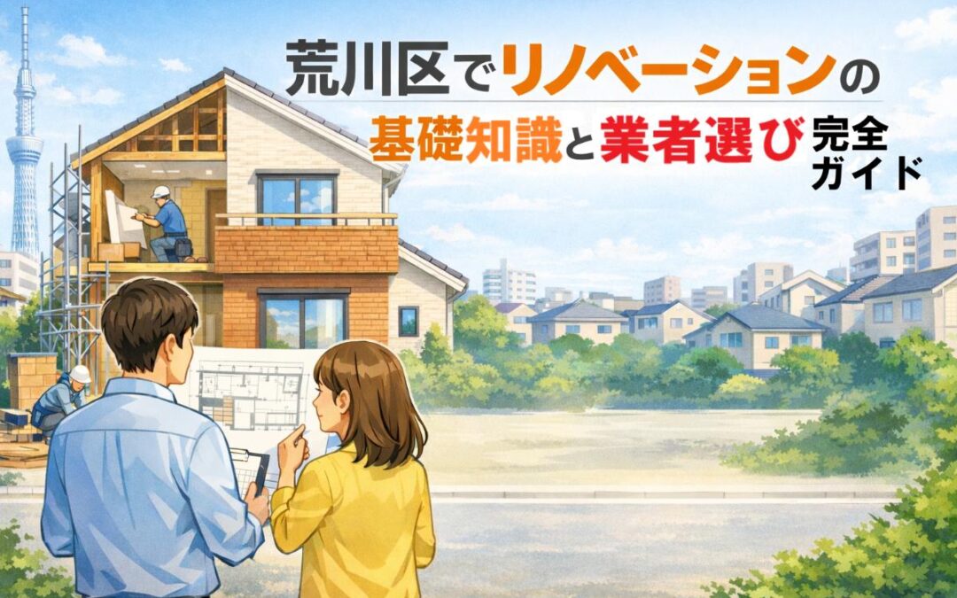 荒川区でリノベーションの基礎知識と業者選び完全ガイド
