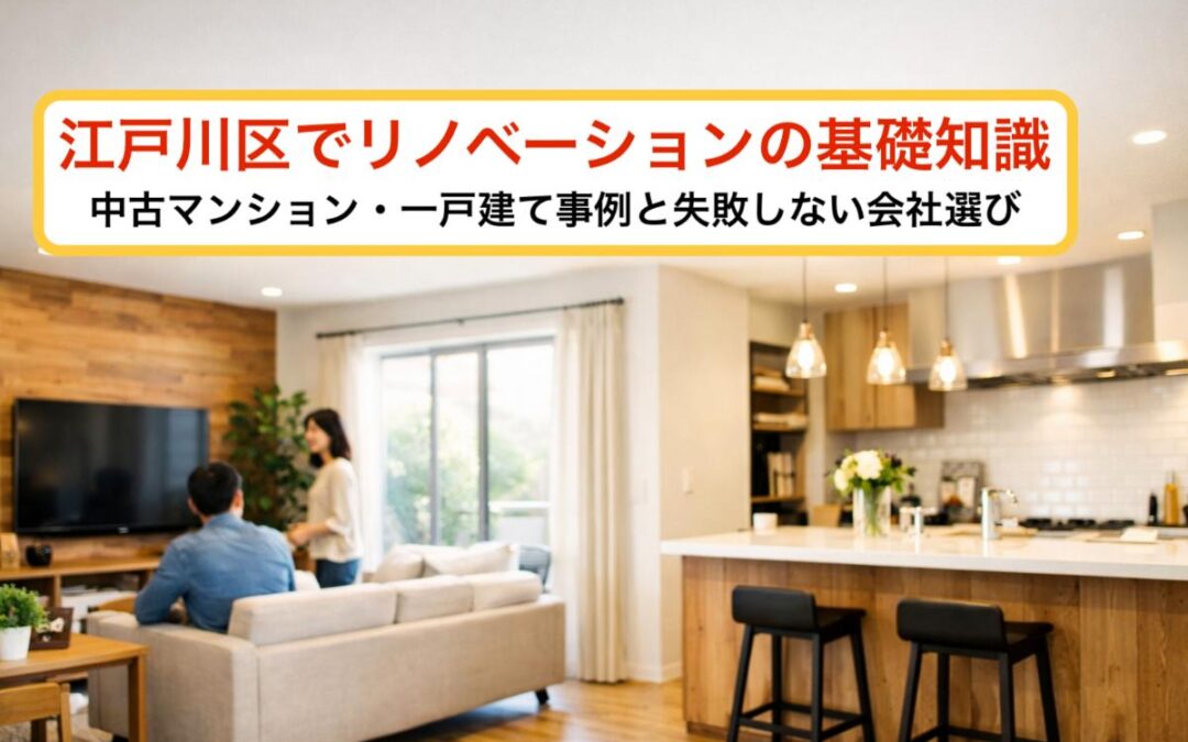 江戸川区でリノベーションの基礎知識｜中古マンション・一戸建て事例と失敗しない会社選び