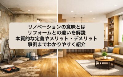 リノベーションの意味とはリフォームとの違いを解説|本質的な定義やメリット・デメリット・事例までわかりやすく紹介