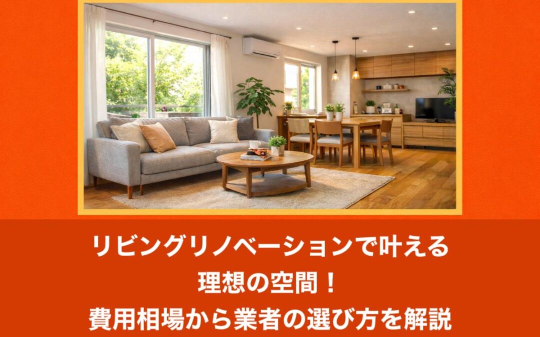 リビングリノベーションで叶える理想の空間！費用相場から業者の選び方を解説