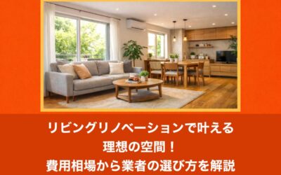 リビングリノベーションで叶える理想の空間！費用相場から業者の選び方を解説