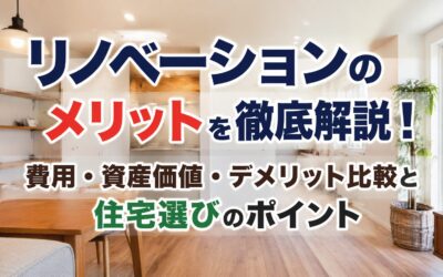 リノベーションのメリットを徹底解説!費用・資産価値・デメリット比較と住宅選びのポイント