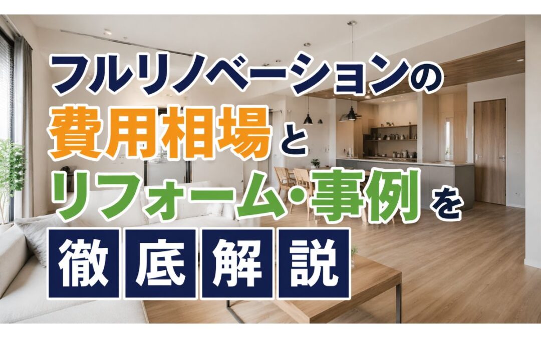 フルリノベーションの費用相場とリフォーム・事例を徹底解説