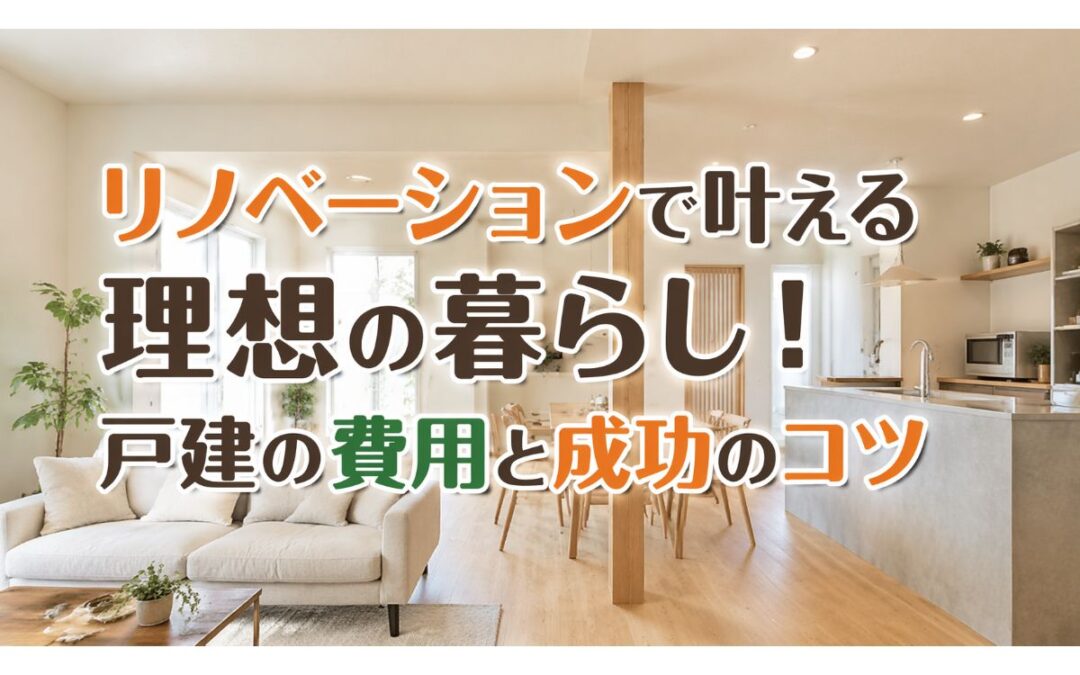 リノベーションで叶える理想の暮らし！戸建の費用と成功のコツ